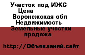 Участок под ИЖС › Цена ­ 1 200 000 - Воронежская обл. Недвижимость » Земельные участки продажа   